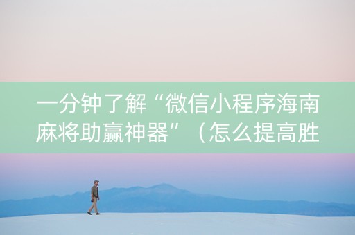 一分钟了解“微信小程序海南麻将助赢神器”（怎么提高胜率)