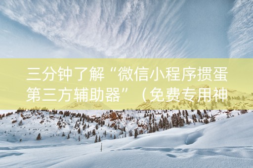 三分钟了解“微信小程序掼蛋第三方辅助器”（免费专用神器)