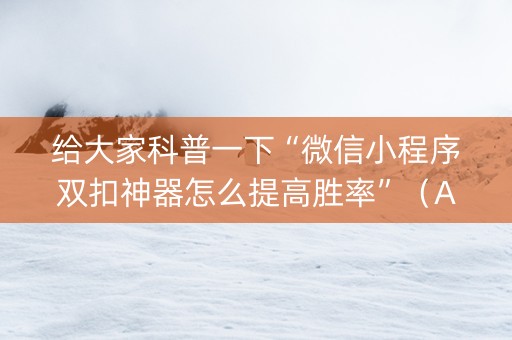 给大家科普一下“微信小程序双扣神器怎么提高胜率”（AI辅助胡牌规则)