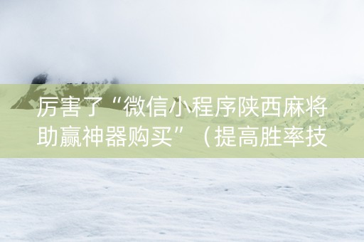 厉害了“微信小程序陕西麻将助赢神器购买”（提高胜率技巧)