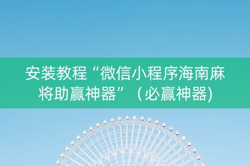 安装教程“微信小程序海南麻将助赢神器”（必赢神器)