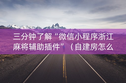 三分钟了解“微信小程序浙江麻将辅助插件”（自建房怎么赢)