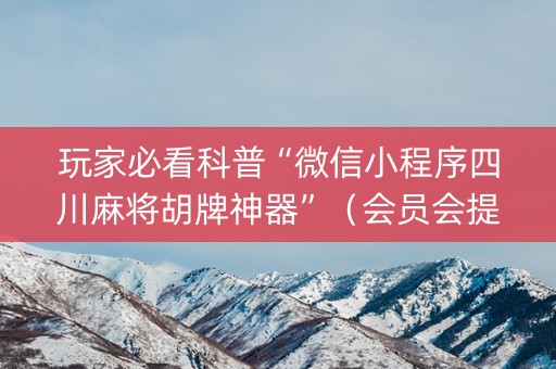 玩家必看科普“微信小程序四川麻将胡牌神器”（会员会提高胜率吗)