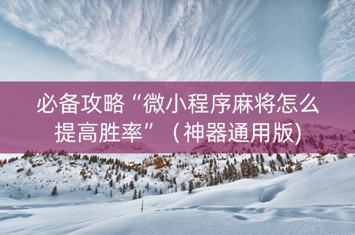 必备攻略“微小程序麻将怎么提高胜率”（神器通用版)