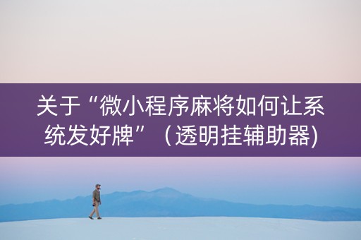 关于“微小程序麻将如何让系统发好牌”（透明挂辅助器)