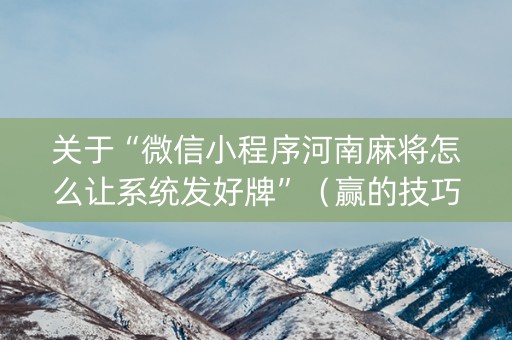 关于“微信小程序河南麻将怎么让系统发好牌”（赢的技巧规律)