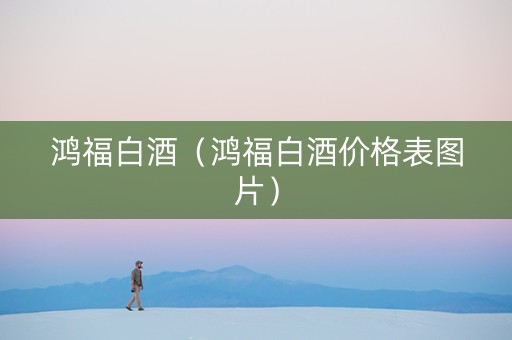 鸿福白酒（鸿福白酒价格表图片）