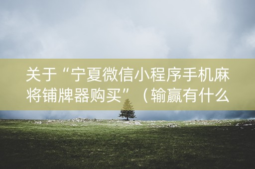 关于“宁夏微信小程序手机麻将铺牌器购买”（输赢有什么规律)