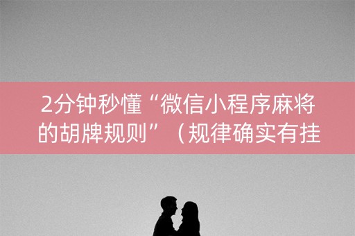 2分钟秒懂“微信小程序麻将的胡牌规则”（规律确实有挂)