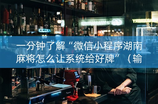 一分钟了解“微信小程序湖南麻将怎么让系统给好牌”（输赢规律)