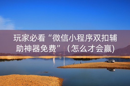玩家必看“微信小程序双扣辅助神器免费”（怎么才会赢)