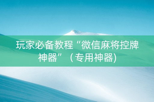 玩家必备教程“微信麻将控牌神器”（专用神器)