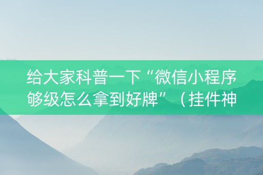 给大家科普一下“微信小程序够级怎么拿到好牌”（挂件神器)