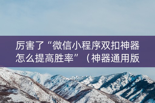 厉害了“微信小程序双扣神器怎么提高胜率”（神器通用版)