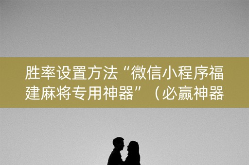 胜率设置方法“微信小程序福建麻将专用神器”（必赢神器)