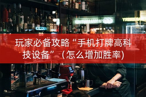 玩家必备攻略“手机打牌高科技设备”（怎么增加胜率)