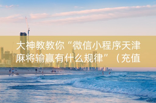 大神教教你“微信小程序天津麻将输赢有什么规律”（充值会提高胜率么)