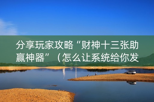 分享玩家攻略“财神十三张助赢神器”（怎么让系统给你发好牌)