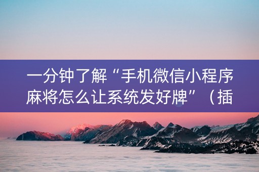 一分钟了解“手机微信小程序麻将怎么让系统发好牌”（插件可信吗)