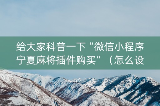 给大家科普一下“微信小程序宁夏麻将插件购买”（怎么设置才能赢)
