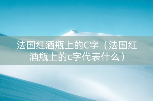法国红酒瓶上的C字（法国红酒瓶上的c字代表什么）