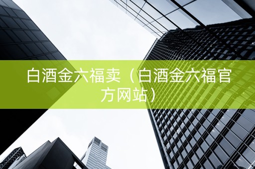 白酒金六福卖（白酒金六福官方网站）