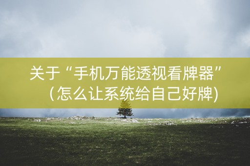 关于“手机万能透视看牌器”（怎么让系统给自己好牌)