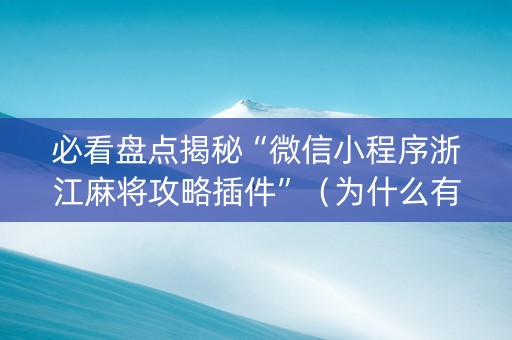 必看盘点揭秘“微信小程序浙江麻将攻略插件”（为什么有人一直赢)