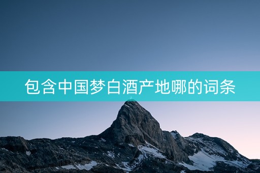 包含中国梦白酒产地哪的词条