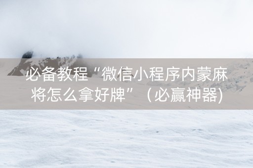必备教程“微信小程序内蒙麻将怎么拿好牌”（必赢神器)