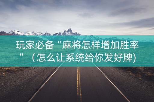 玩家必备“麻将怎样增加胜率”（怎么让系统给你发好牌)