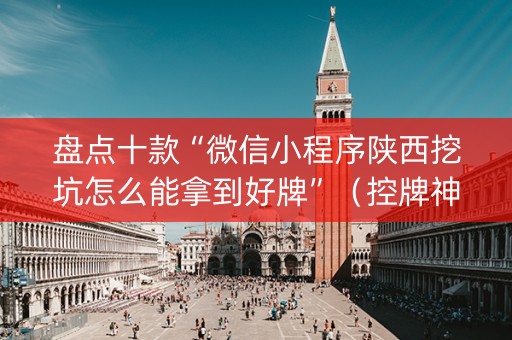 盘点十款“微信小程序陕西挖坑怎么能拿到好牌”（控牌神器)