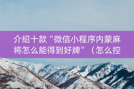 介绍十款“微信小程序内蒙麻将怎么能得到好牌”（怎么控制输赢)
