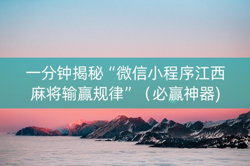 一分钟揭秘“微信小程序江西麻将输赢规律”（必赢神器)