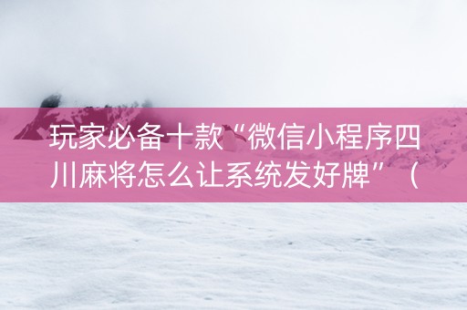 玩家必备十款“微信小程序四川麻将怎么让系统发好牌”（有没有猫腻)