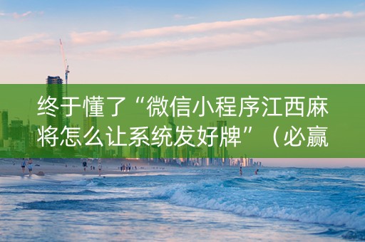 终于懂了“微信小程序江西麻将怎么让系统发好牌”（必赢神器)