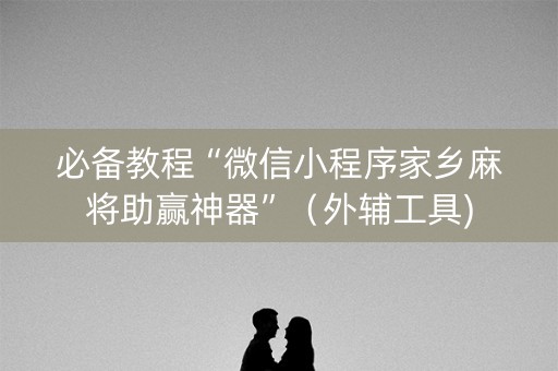 必备教程“微信小程序家乡麻将助赢神器”（外辅工具)