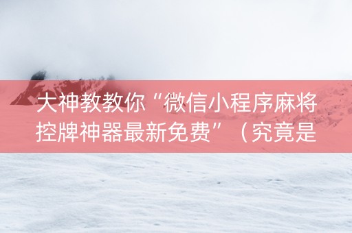 大神教教你“微信小程序麻将控牌神器最新免费”（究竟是不是有挂)