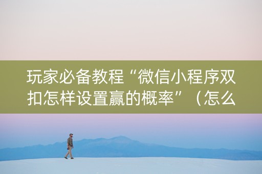 玩家必备教程“微信小程序双扣怎样设置赢的概率”（怎么设置才能赢)