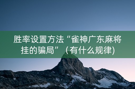 胜率设置方法“雀神广东麻将挂的骗局”（有什么规律)