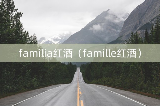familia红酒（famille红酒）