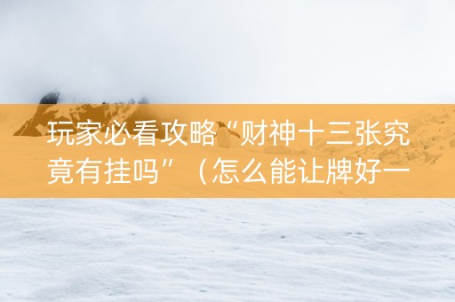 玩家必看攻略“财神十三张究竟有挂吗”（怎么能让牌好一点)