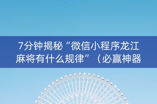 7分钟揭秘“微信小程序龙江麻将有什么规律”（必赢神器)