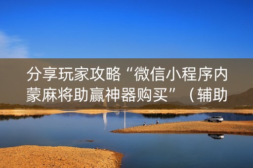 分享玩家攻略“微信小程序内蒙麻将助赢神器购买”（辅助挂发牌规律)