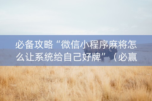必备攻略“微信小程序麻将怎么让系统给自己好牌”（必赢神器免费安装)