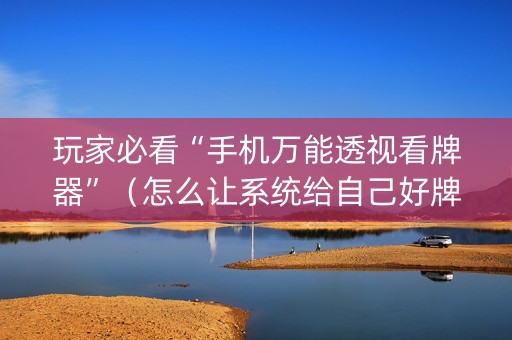 玩家必看“手机万能透视看牌器”（怎么让系统给自己好牌)