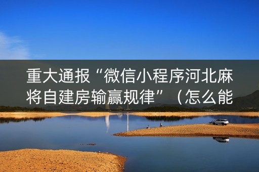 重大通报“微信小程序河北麻将自建房输赢规律”（怎么能调好牌)