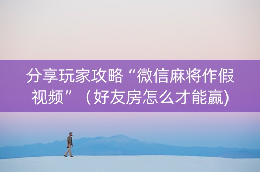 分享玩家攻略“微信麻将作假视频”（好友房怎么才能赢)