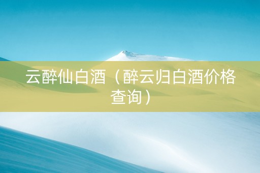 云醉仙白酒（醉云归白酒价格查询）
