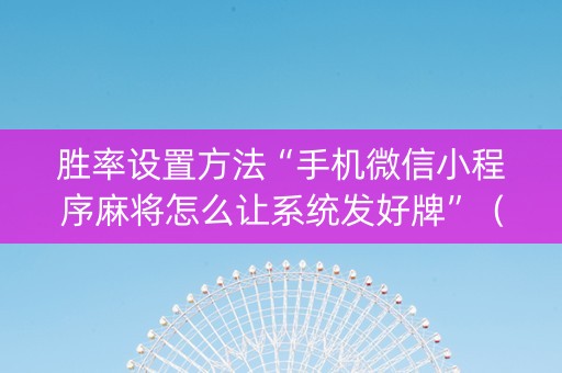胜率设置方法“手机微信小程序麻将怎么让系统发好牌”（插件开挂免费AI)